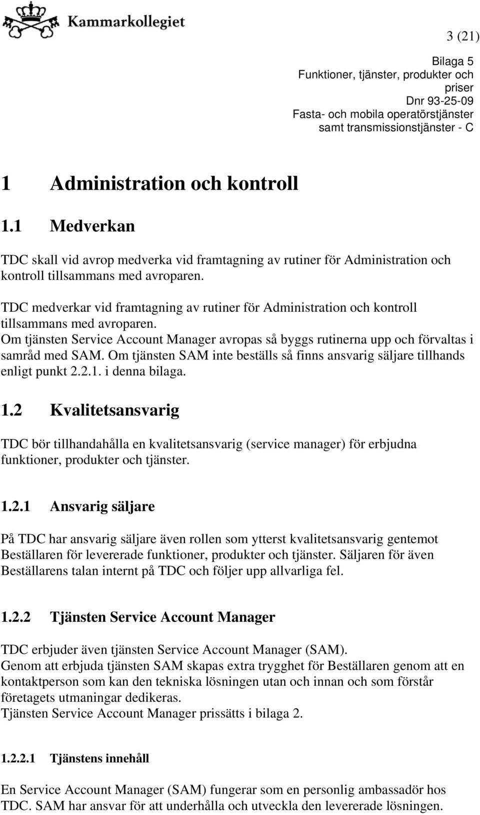 Om tjänsten SAM inte beställs så finns ansvarig säljare tillhands enligt punkt 2.2.1. i denna bilaga. 1.