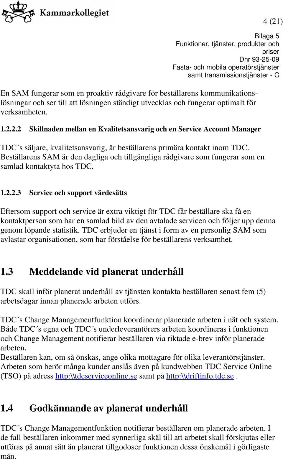 2.3 Service och support värdesätts Eftersom support och service är extra viktigt för TDC får beställare ska få en kontaktperson som har en samlad bild av den avtalade servicen och följer upp denna