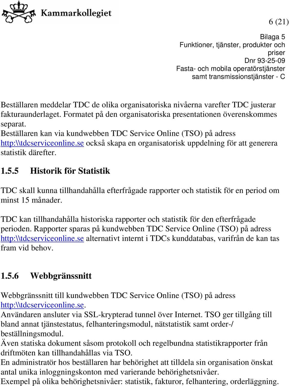 5 Historik för Statistik TDC skall kunna tillhandahålla efterfrågade rapporter och statistik för en period om minst 15 månader.