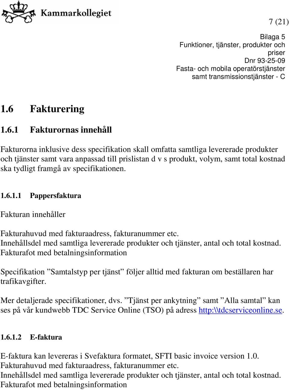 1 Fakturornas innehåll Fakturorna inklusive dess specifikation skall omfatta samtliga levererade produkter och tjänster samt vara anpassad till prislistan d v s produkt, volym, samt total kostnad ska