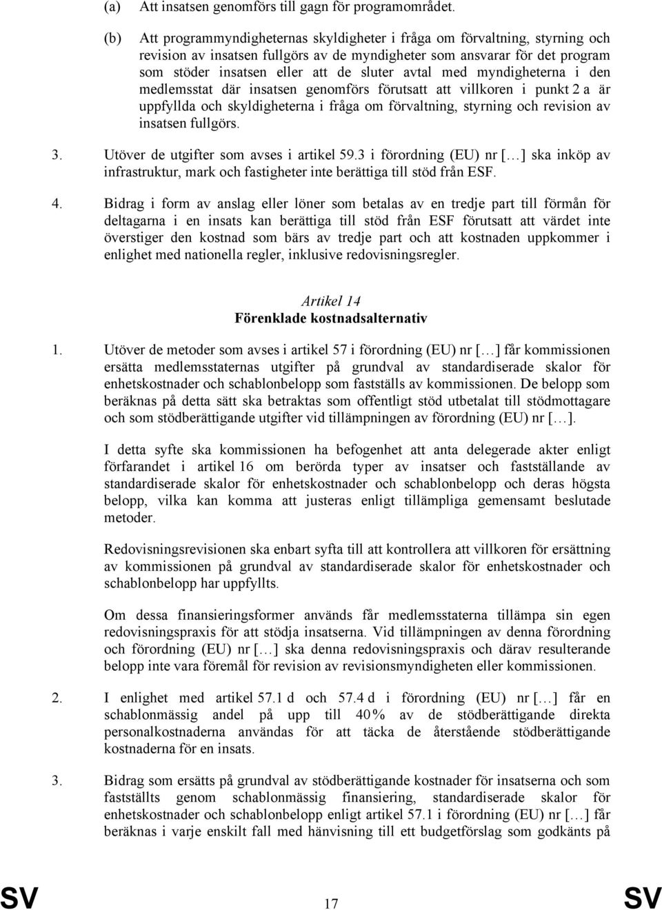 med myndigheterna i den medlemsstat där insatsen genomförs förutsatt att villkoren i punkt 2 a är uppfyllda och skyldigheterna i fråga om förvaltning, styrning och revision av insatsen fullgörs. 3.