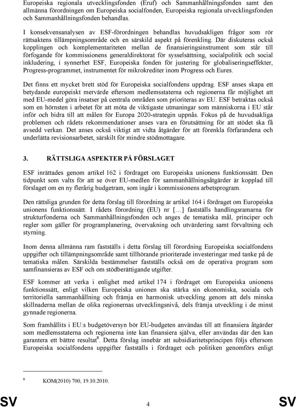 Där diskuteras också kopplingen och komplementariteten mellan de finansieringsinstrument som står till förfogande för kommissionens generaldirektorat för sysselsättning, socialpolitik och social