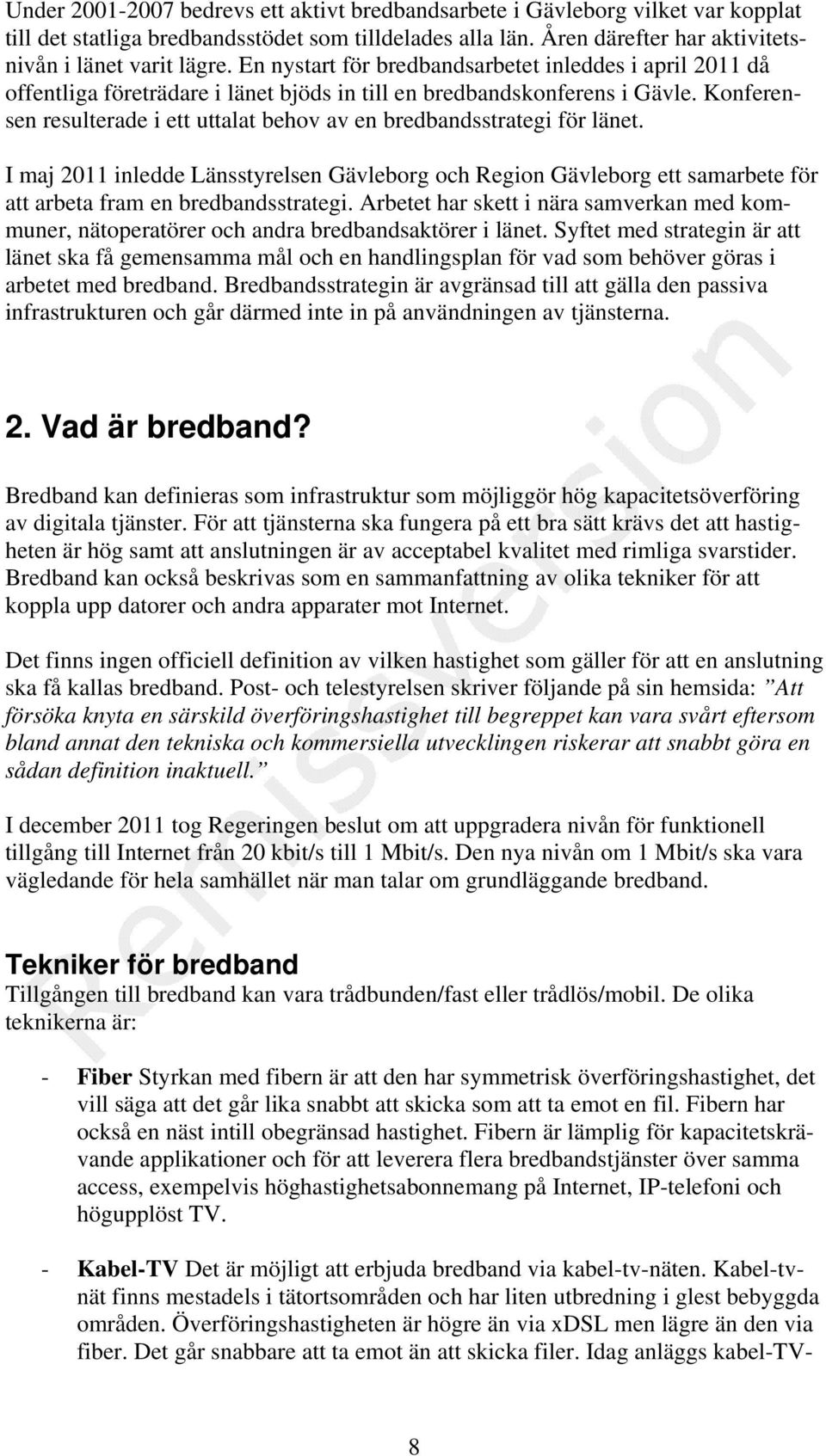 Konferensen resulterade i ett uttalat behov av en bredbandsstrategi för länet. I maj 2011 inledde Länsstyrelsen Gävleborg och Region Gävleborg ett samarbete för att arbeta fram en bredbandsstrategi.