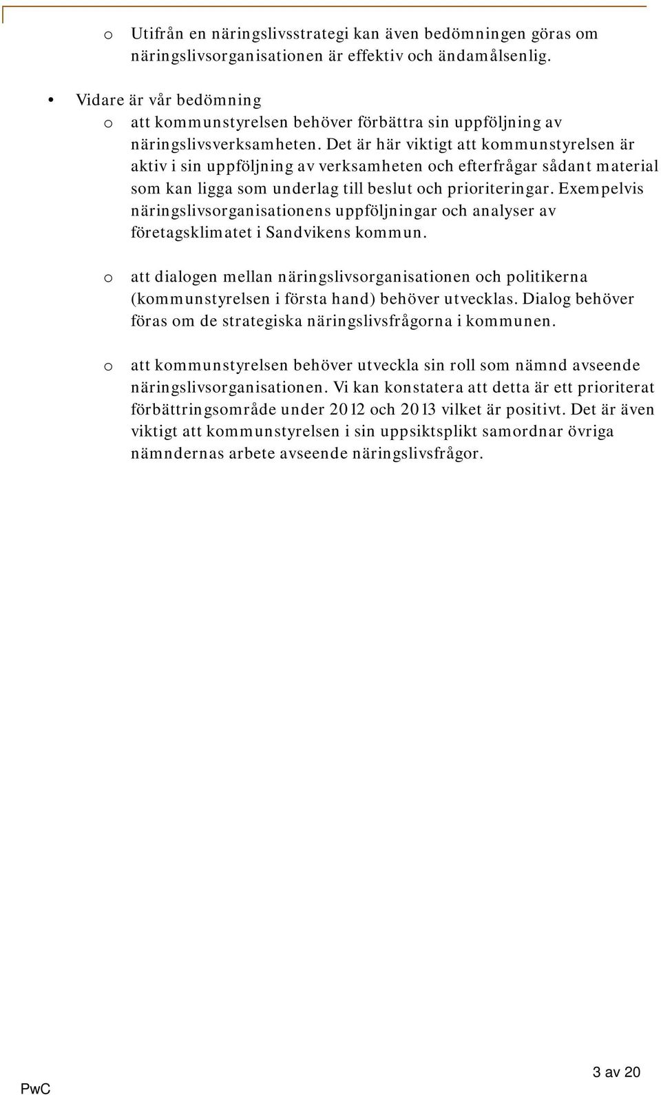 Det är här viktigt att kommunstyrelsen är aktiv i sin uppföljning av verksamheten och efterfrågar sådant material som kan ligga som underlag till beslut och prioriteringar.