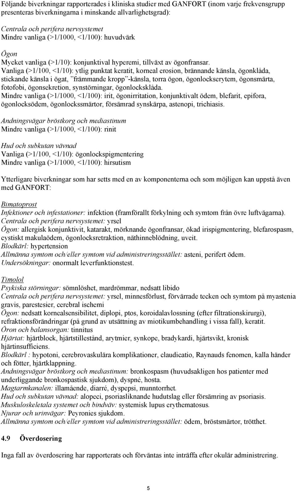 Vanliga (>1/100, <1/10): ytlig punktat keratit, korneal erosion, brännande känsla, ögonklåda, stickande känsla i ögat, främmande kropp -känsla, torra ögon, ögonlockserytem, ögonsmärta, fotofobi,