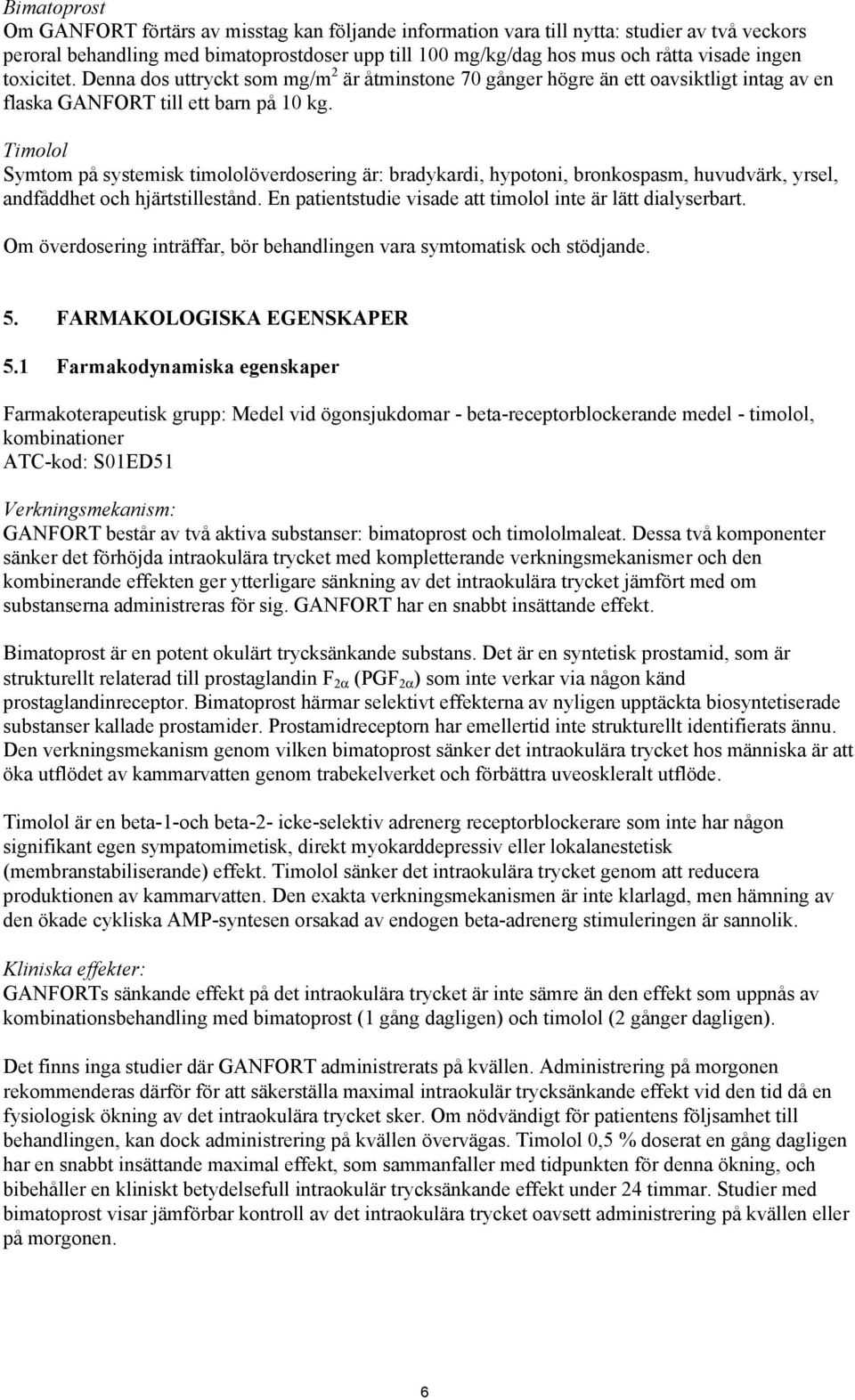 Timolol Symtom på systemisk timololöverdosering är: bradykardi, hypotoni, bronkospasm, huvudvärk, yrsel, andfåddhet och hjärtstillestånd. En patientstudie visade att timolol inte är lätt dialyserbart.