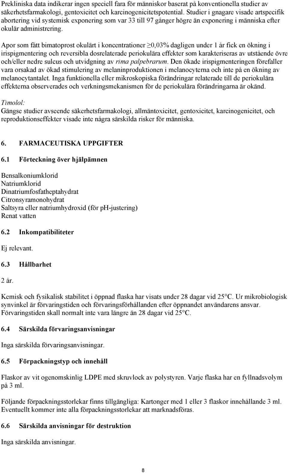 Apor som fått bimatoprost okulärt i koncentrationer 0,03% dagligen under 1 år fick en ökning i irispigmentering och reversibla dosrelaterade periokulära effekter som karakteriseras av utstående övre