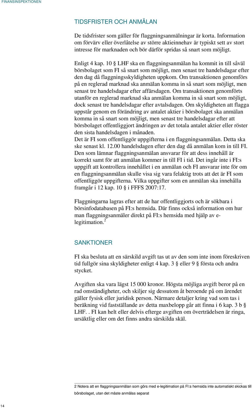 10 LHF ska en flaggningsanmälan ha kommit in till såväl börsbolaget som FI så snart som möjligt, men senast tre handelsdagar efter den dag då flaggningsskyldigheten uppkom.