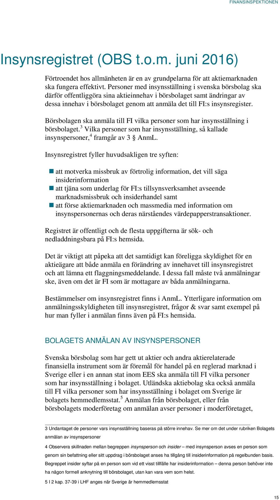 Börsbolagen ska anmäla till FI vilka personer som har insynsställning i börsbolaget. 3 Vilka personer som har insynsställning, så kallade insynspersoner, 4 framgår av 3 AnmL.