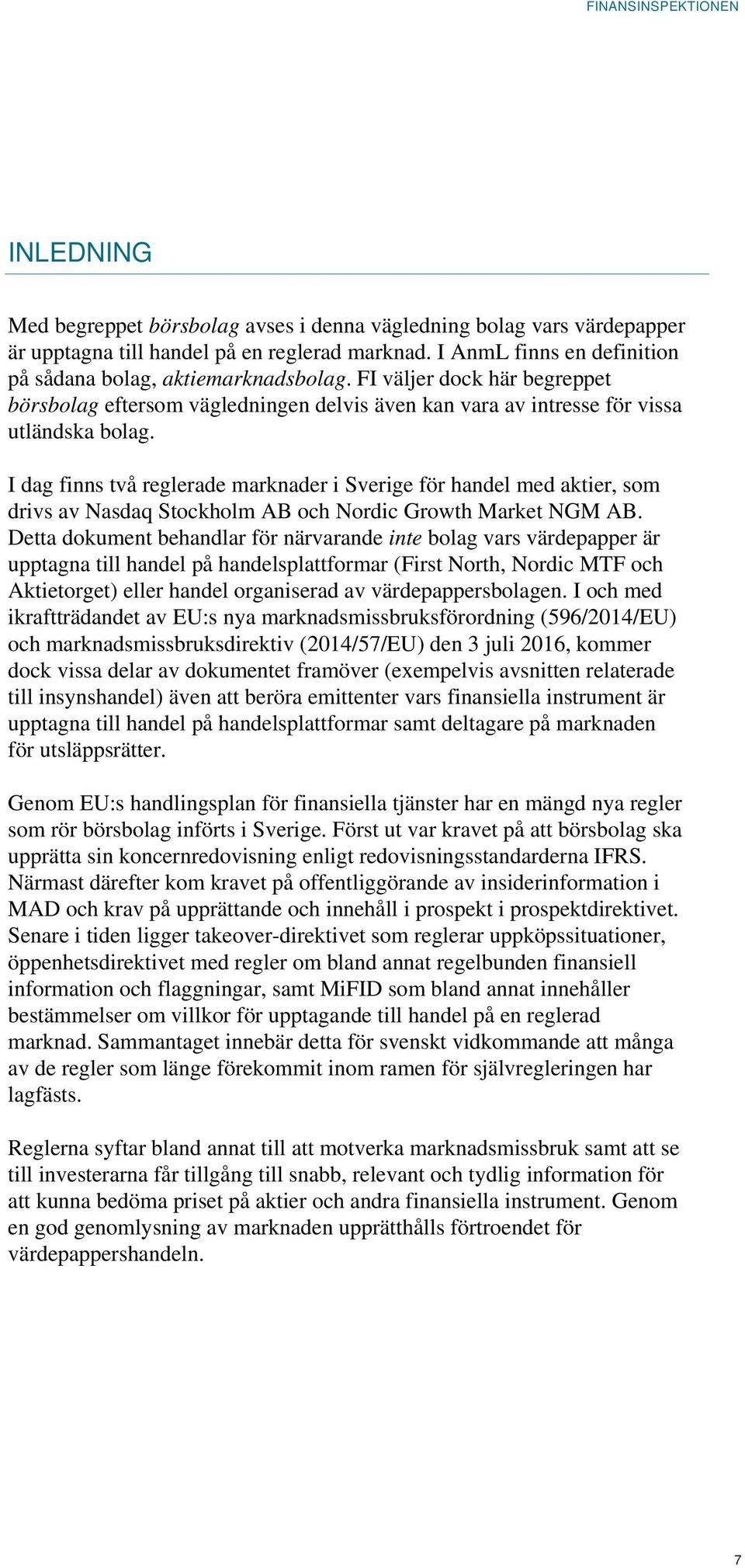 I dag finns två reglerade marknader i Sverige för handel med aktier, som drivs av Nasdaq Stockholm AB och Nordic Growth Market NGM AB.