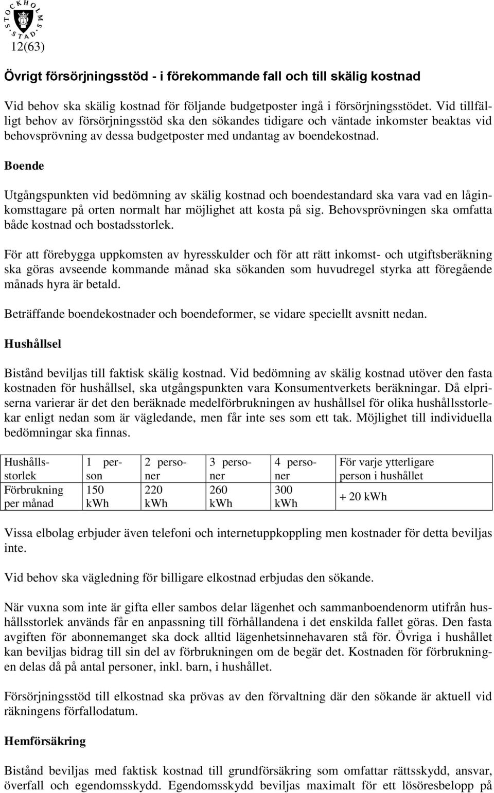 Boende Utgångspunkten vid bedömning av skälig kostnad och boendestandard ska vara vad en låginkomsttagare på orten normalt har möjlighet att kosta på sig.