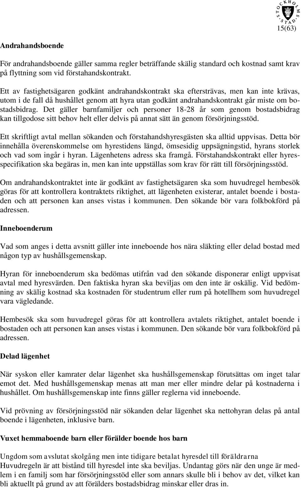 Det gäller barnfamiljer och personer 18-28 år som genom bostadsbidrag kan tillgodose sitt behov helt eller delvis på annat sätt än genom försörjningsstöd.