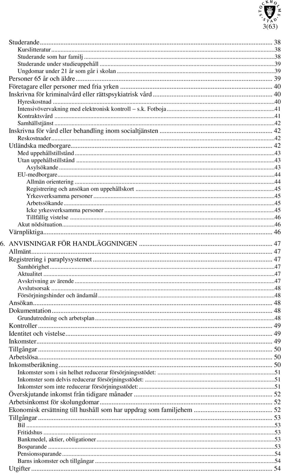 ..41 Kontraktsvård...41 Samhällstjänst...42 Inskrivna för vård eller behandling inom socialtjänsten... 42 Reskostnader...42 Utländska medborgare... 42 Med uppehållstillstånd.