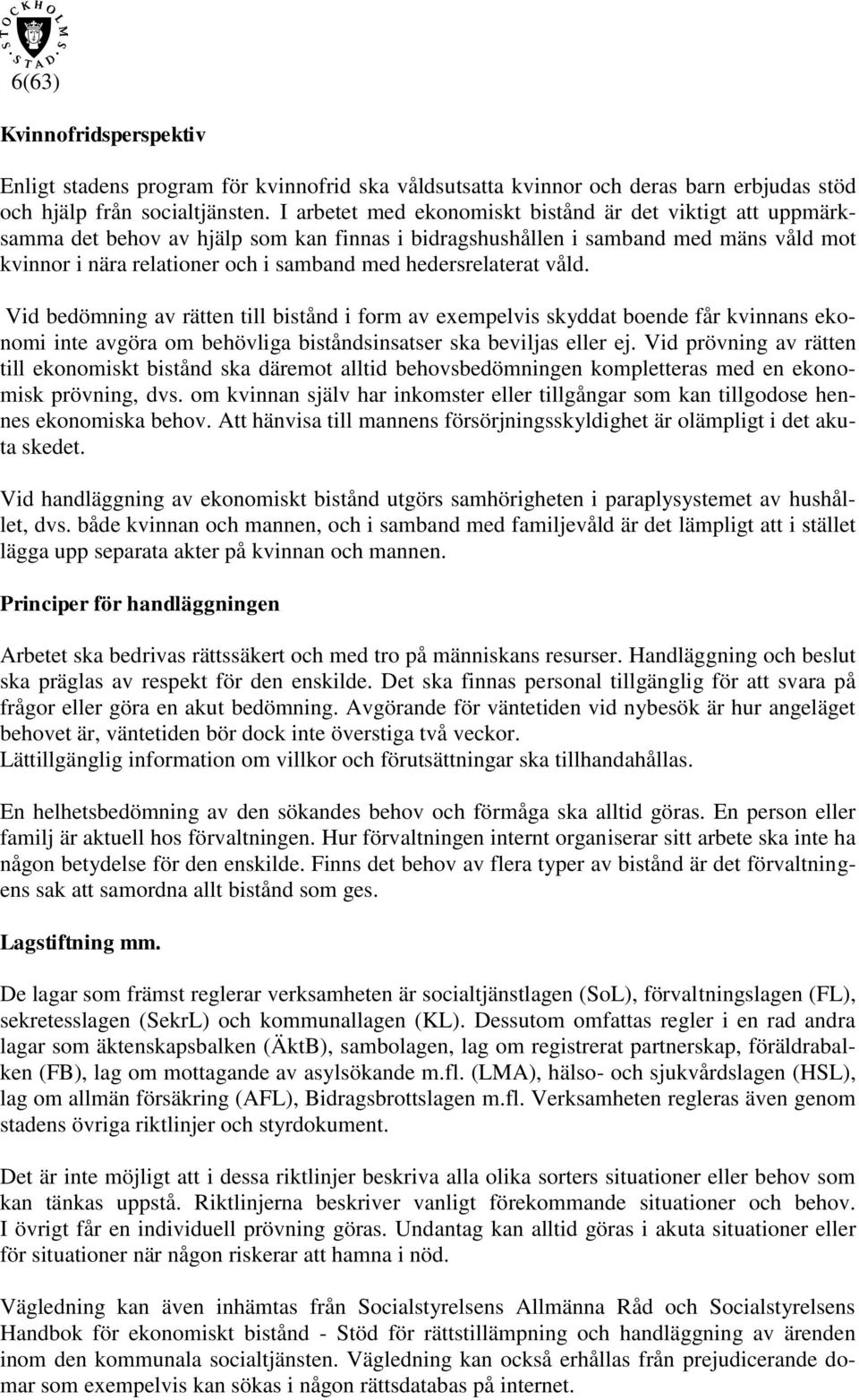 hedersrelaterat våld. Vid bedömning av rätten till bistånd i form av exempelvis skyddat boende får kvinnans ekonomi inte avgöra om behövliga biståndsinsatser ska beviljas eller ej.