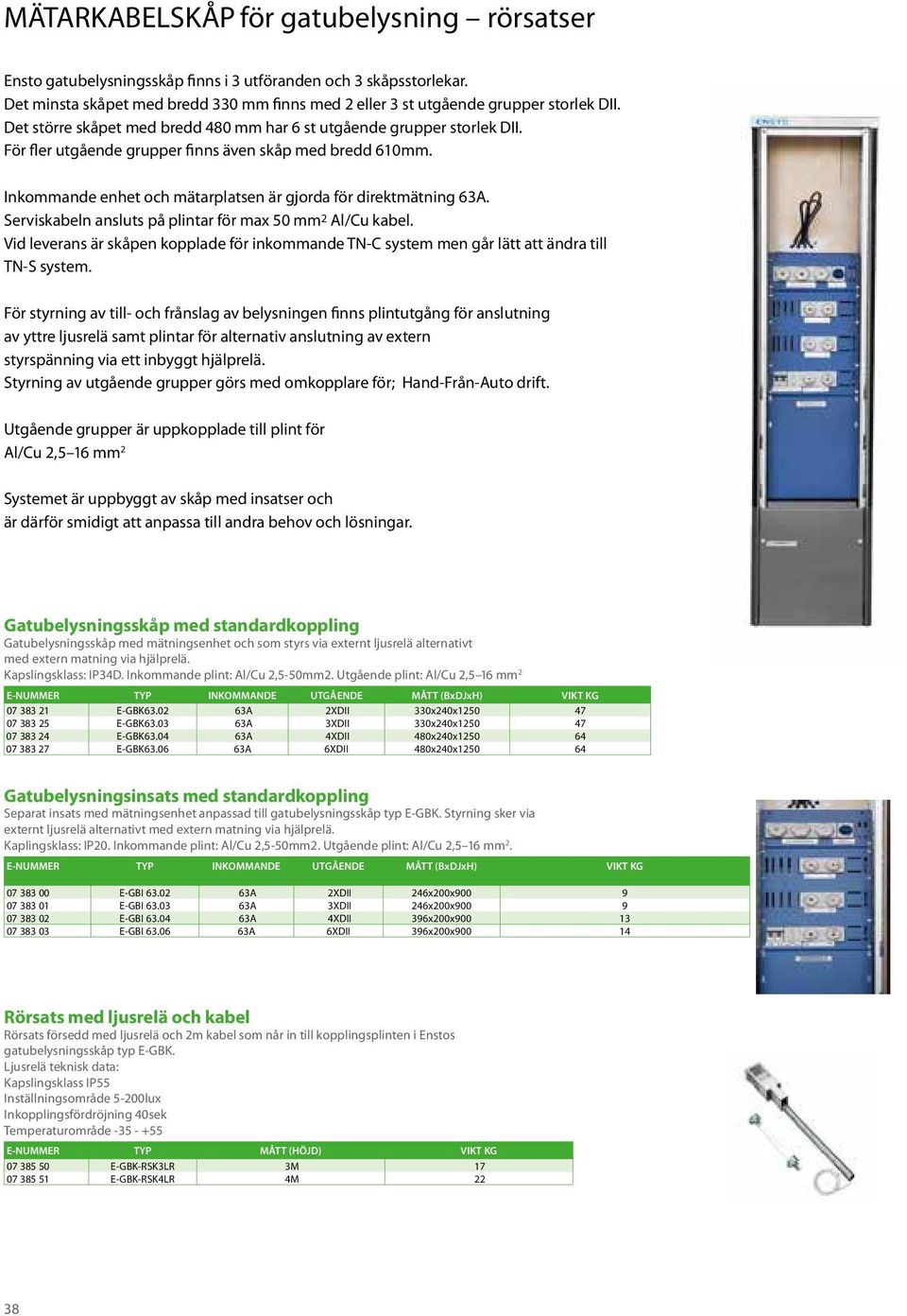 Serviskabeln ansluts på plintar för max 50 mm 2 Al/Cu kabel. Vid leverans är skåpen kopplade för inkommande TN-C system men går lätt att ändra till TN-S system.