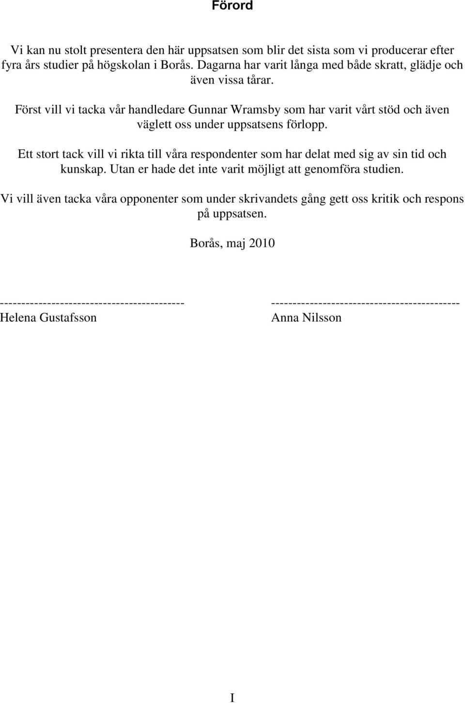 Först vill vi tacka vår handledare Gunnar Wramsby som har varit vårt stöd och även väglett oss under uppsatsens förlopp.