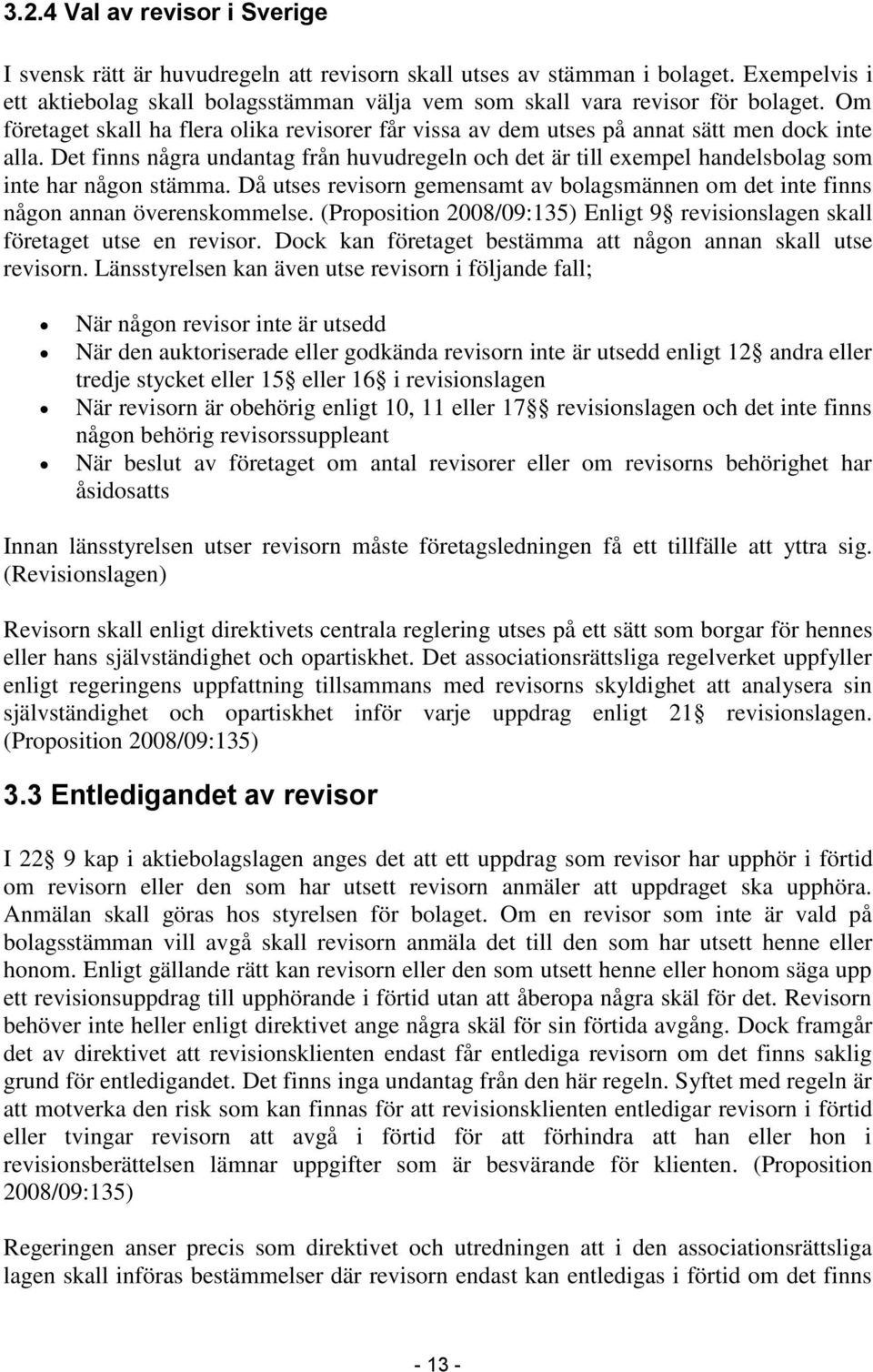 Det finns några undantag från huvudregeln och det är till exempel handelsbolag som inte har någon stämma. Då utses revisorn gemensamt av bolagsmännen om det inte finns någon annan överenskommelse.