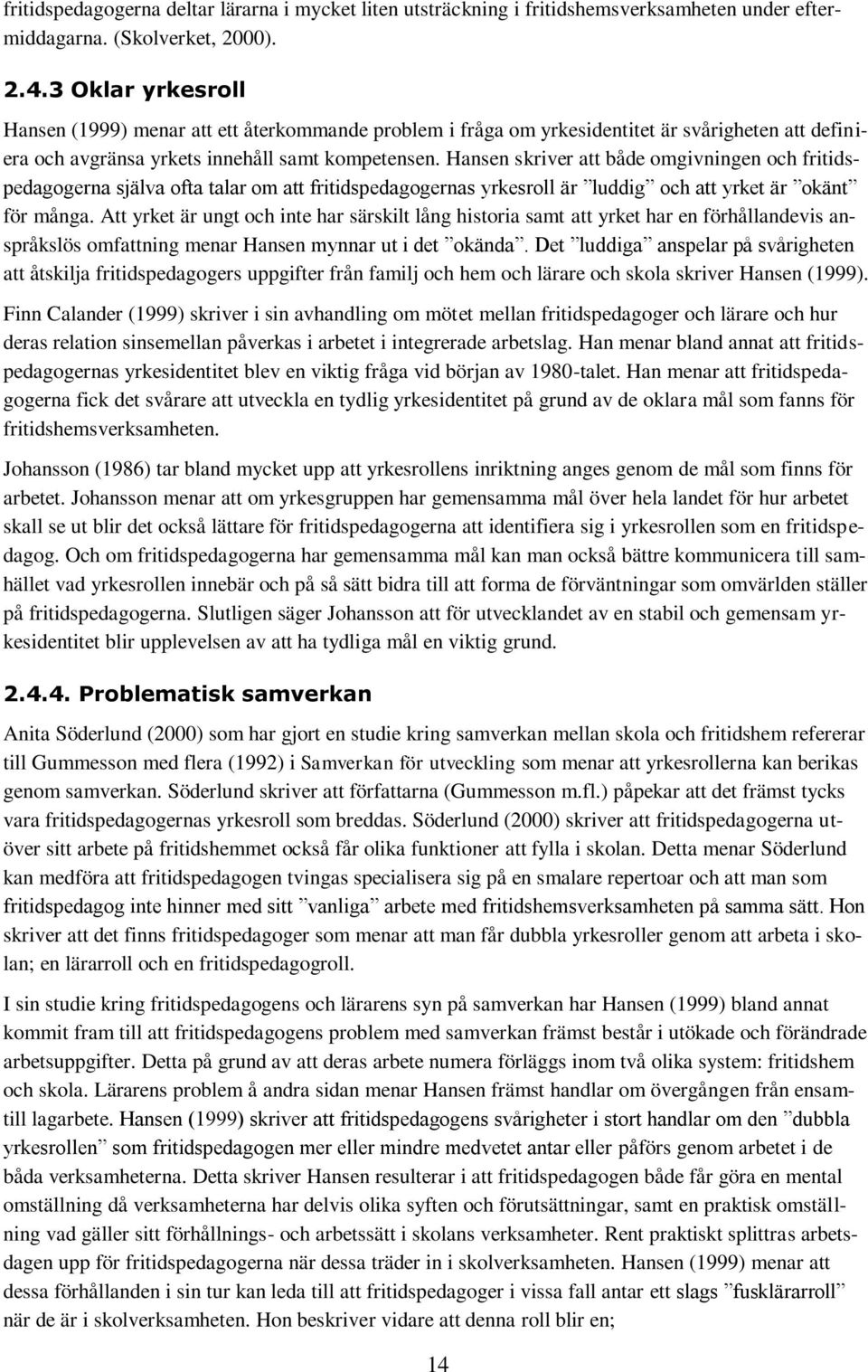 Hansen skriver att både omgivningen och fritidspedagogerna själva ofta talar om att fritidspedagogernas yrkesroll är luddig och att yrket är okänt för många.