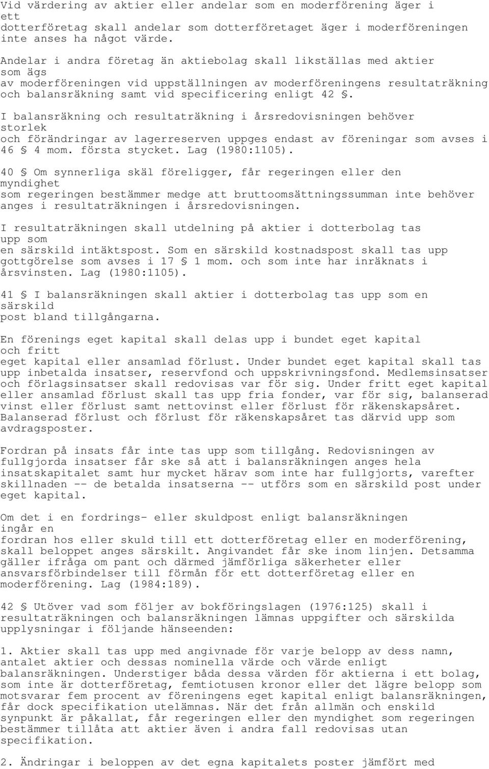 I balansräkning och resultaträkning i årsredovisningen behöver storlek och förändringar av lagerreserven uppges endast av föreningar som avses i 46 4 mom. första stycket. Lag (1980:1105).