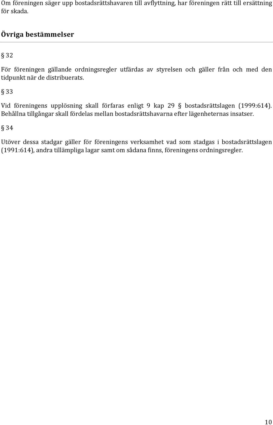 33 Vid föreningens upplösning skall förfaras enligt 9 kap 29 bostadsrättslagen (1999:614).