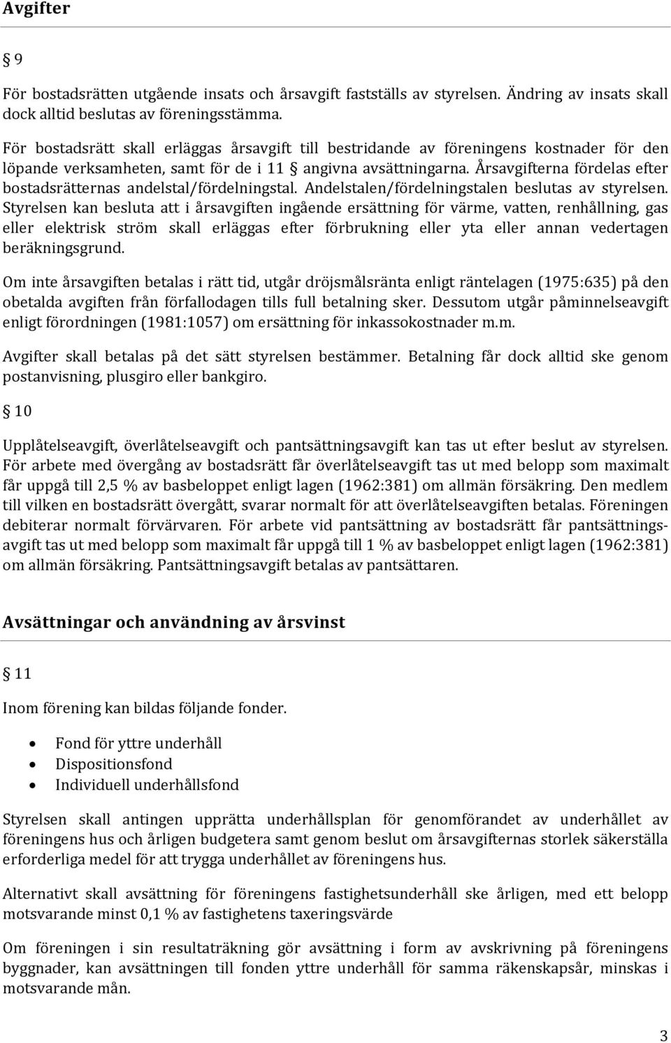 Årsavgifterna fördelas efter bostadsrätternas andelstal/fördelningstal. Andelstalen/fördelningstalen beslutas av styrelsen.