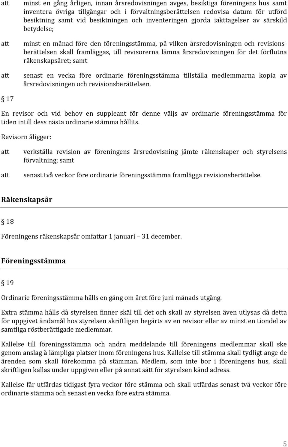 revisorerna lämna årsredovisningen för det förflutna räkenskapsåret; samt senast en vecka före ordinarie föreningsstämma tillställa medlemmarna kopia av årsredovisningen och revisionsberättelsen.