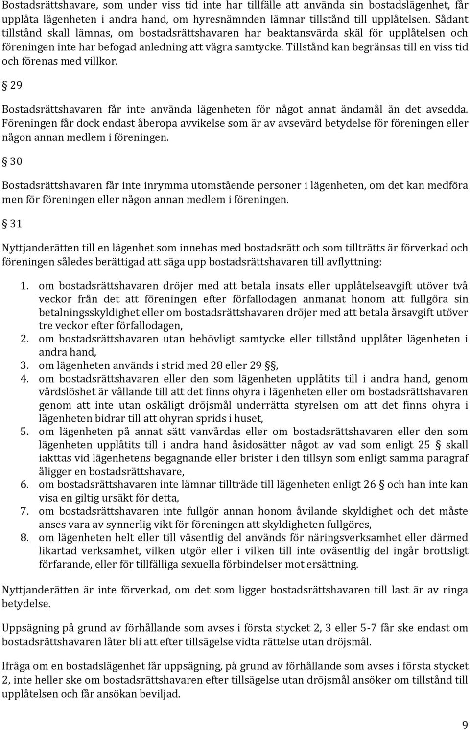 Tillstånd kan begränsas till en viss tid och förenas med villkor. 29 Bostadsrättshavaren får inte använda lägenheten för något annat ändamål än det avsedda.