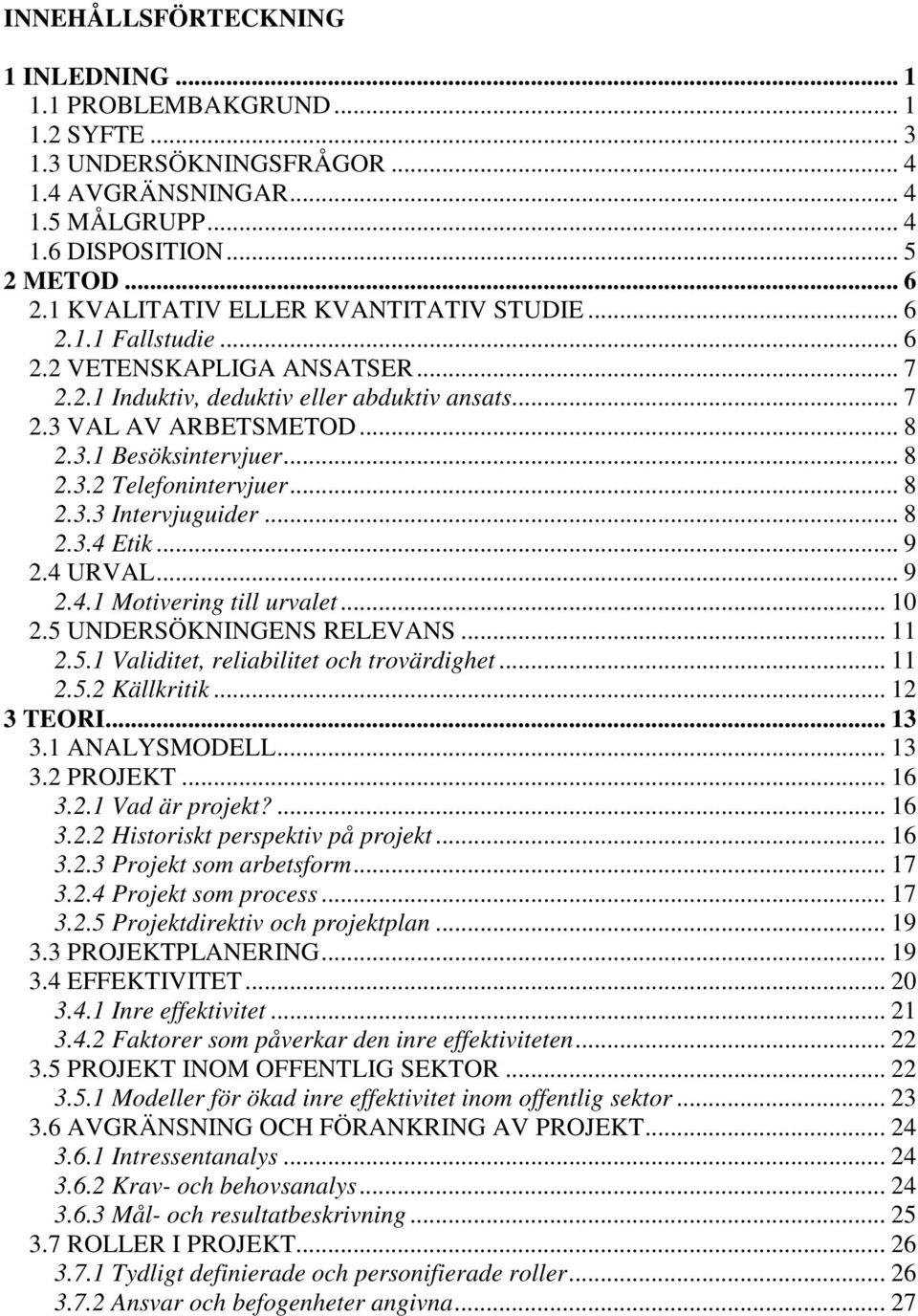 .. 8 2.3.2 Telefonintervjuer... 8 2.3.3 Intervjuguider... 8 2.3.4 Etik... 9 2.4 URVAL... 9 2.4.1 Motivering till urvalet... 10 2.5 UNDERSÖKNINGENS RELEVANS... 11 2.5.1 Validitet, reliabilitet och trovärdighet.