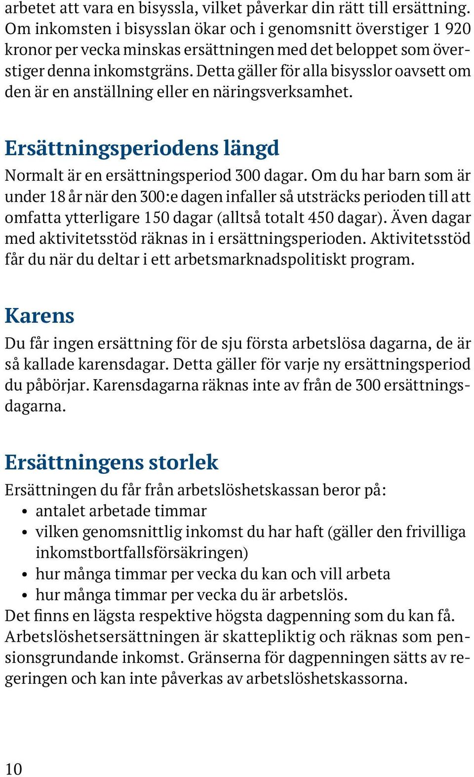 Detta gäller för alla bisysslor oavsett om den är en anställ ning eller en näringsverksamhet. Ersättningsperiodens längd Normalt är en ersättningsperiod 300 dagar.