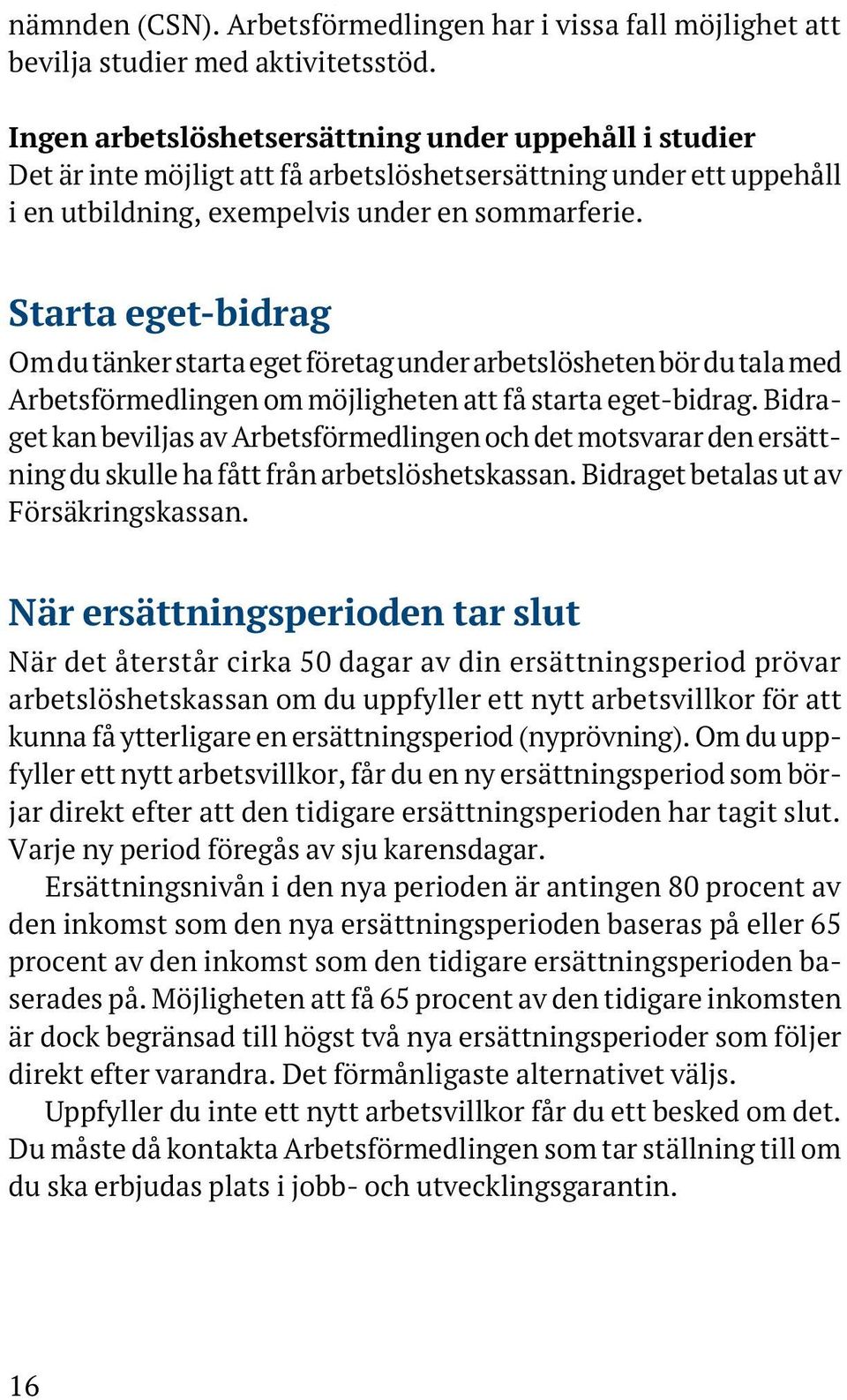 Starta eget-bidrag Om du tänker starta eget företag under arbetslösheten bör du tala med Arbetsförmedlingen om möjligheten att få starta eget-bidrag.