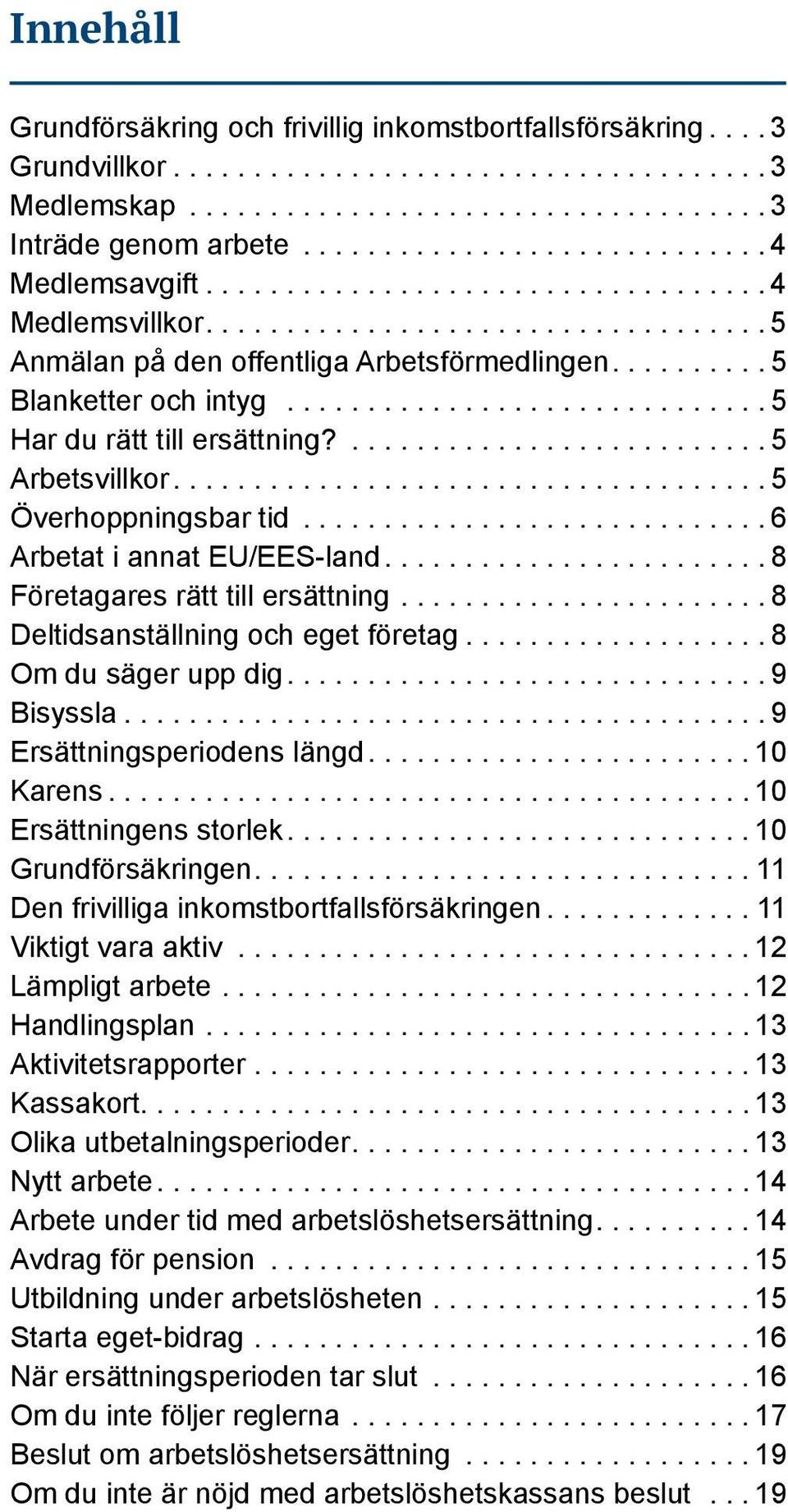 ... 8 Företagares rätt till ersättning.... 8 Deltidsanställning och eget företag.... 8 Om du säger upp dig.... 9 Bisyssla.... 9 Ersättningsperiodens längd.... 10 Karens.... 10 Ersättningens storlek.