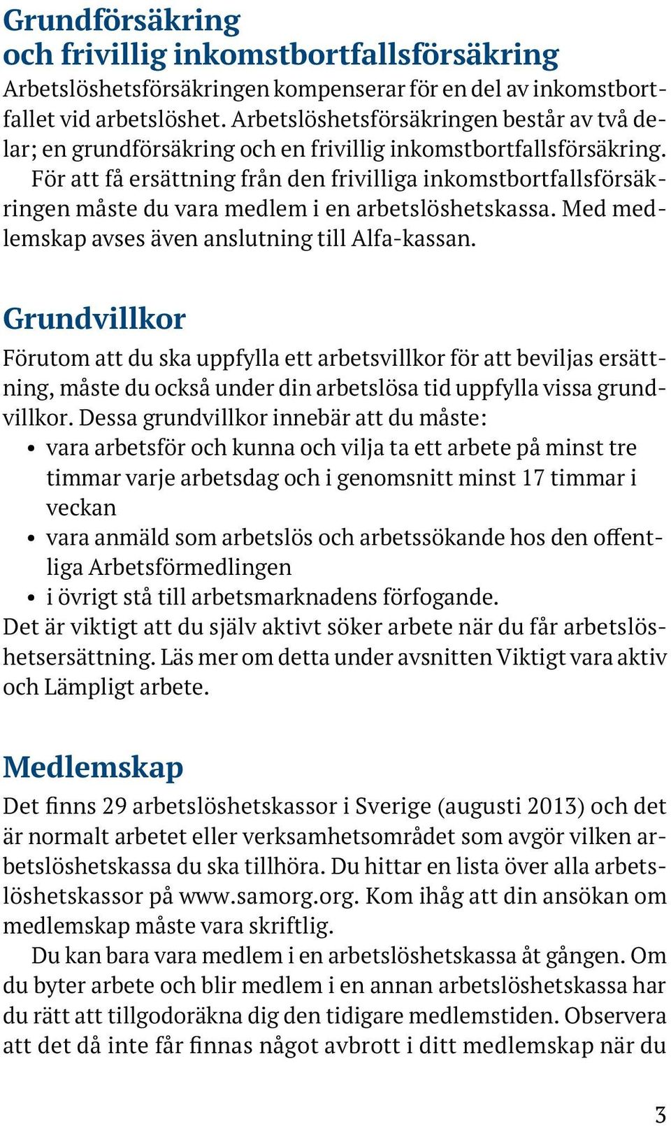 För att få ersättning från den frivilliga inkomstbortfallsförsäkringen måste du vara medlem i en arbetslöshetskassa. Med medlemskap avses även anslutning till Alfa-kassan.