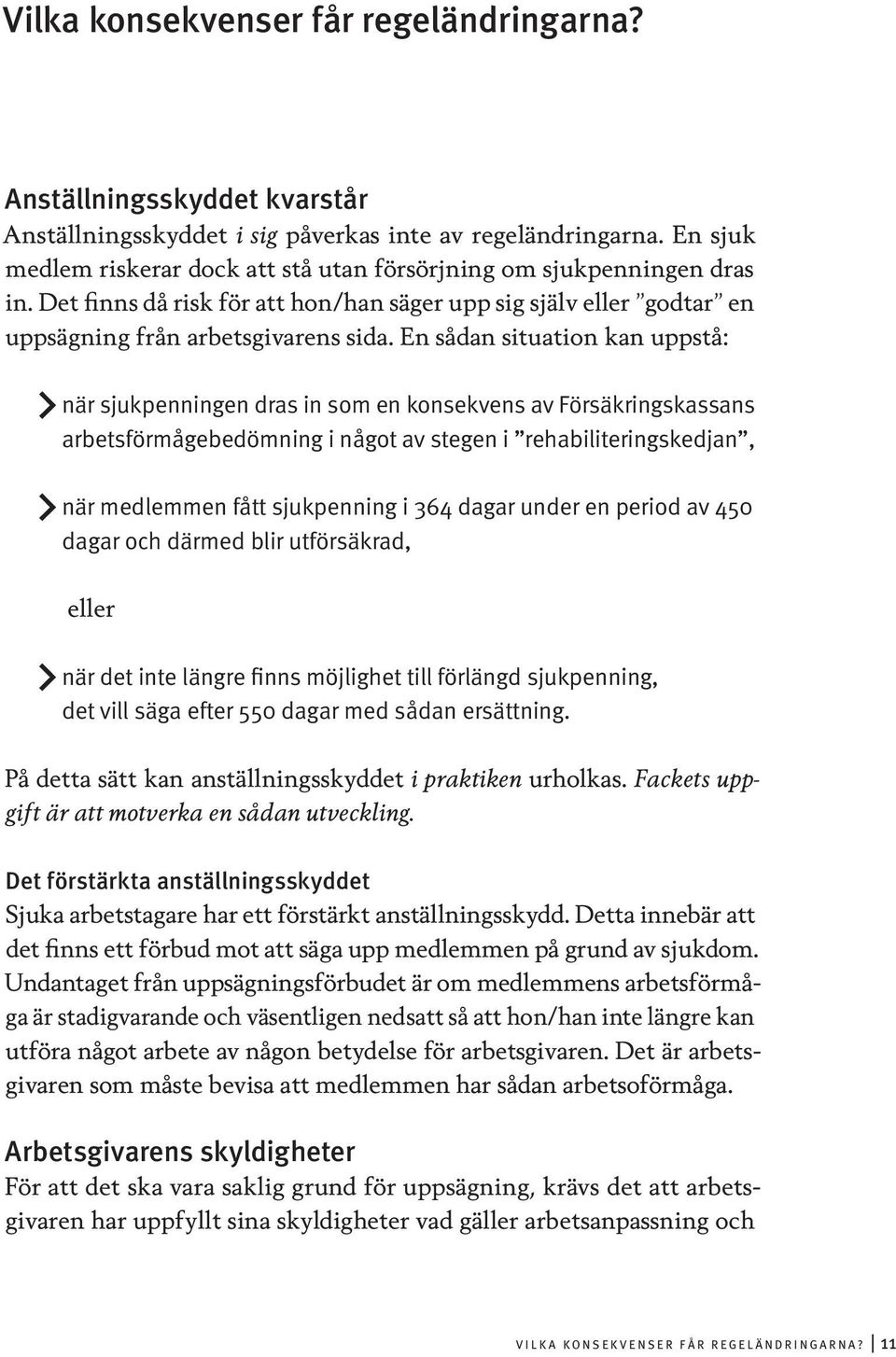 En sådan situation kan uppstå: när sjukpenningen dras in som en konsekvens av Försäkringskassans arbetsförmågebedömning i något av stegen i rehabiliteringskedjan, när medlemmen fått sjukpenning i 364