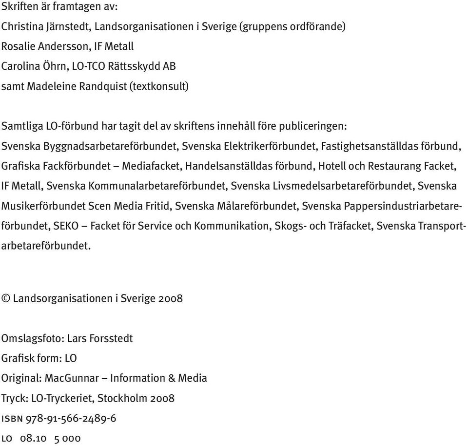 Fackförbundet Mediafacket, Handelsanställdas förbund, Hotell och Restaurang Facket, IF Metall, Svenska Kommunalarbetareförbundet, Svenska Livsmedelsarbetareförbundet, Svenska Musikerförbundet Scen