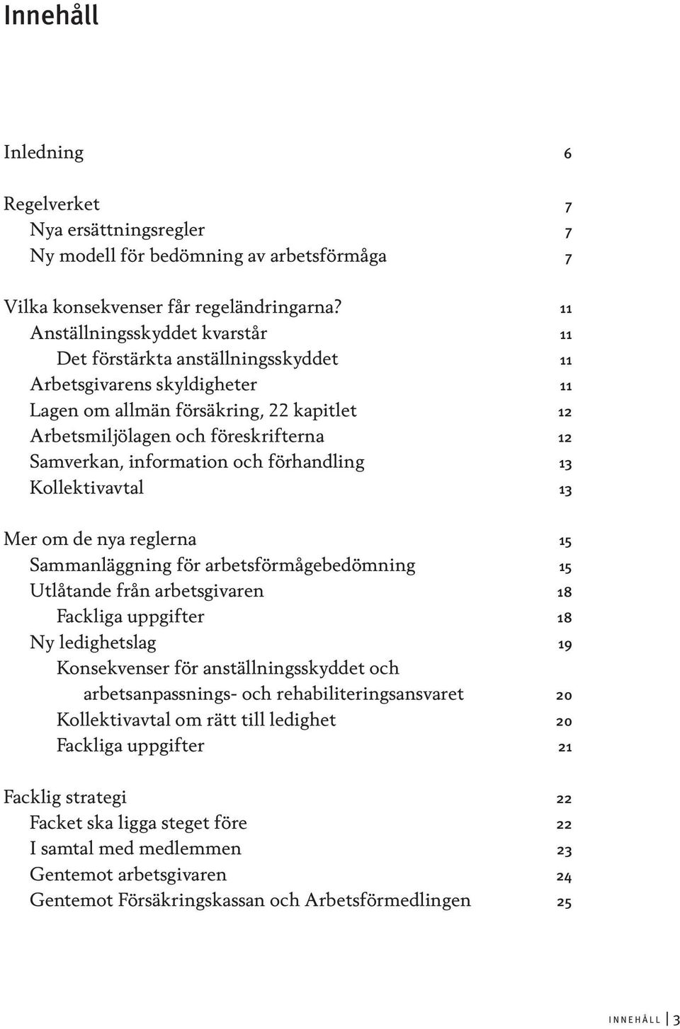 information och förhandling 13 Kollektivavtal 13 Mer om de nya reglerna 15 Sammanläggning för arbetsförmågebedömning 15 Utlåtande från arbetsgivaren 18 Fackliga uppgifter 18 Ny ledighetslag 19