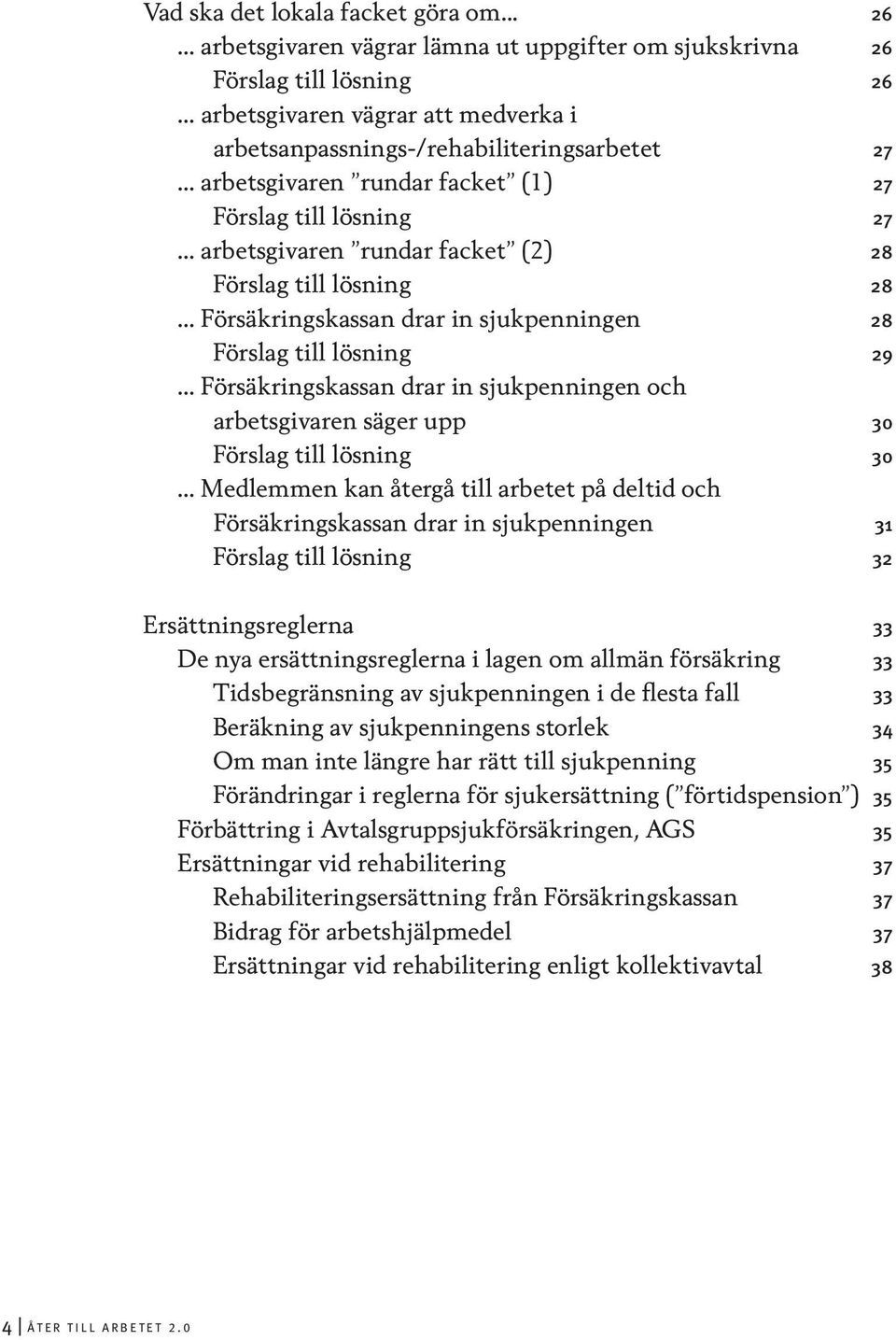 .. arbetsgivaren rundar facket (1) 27 Förslag till lösning 27... arbetsgivaren rundar facket (2) 28 Förslag till lösning 28... Försäkringskassan drar in sjukpenningen 28 Förslag till lösning 29.