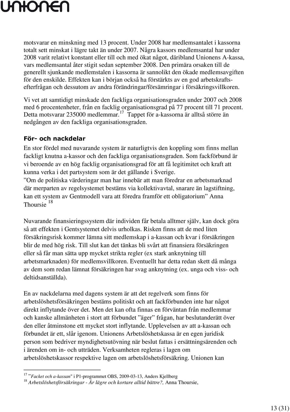 Den primära orsaken till de generellt sjunkande medlemstalen i kassorna är sannolikt den ökade medlemsavgiften för den enskilde.