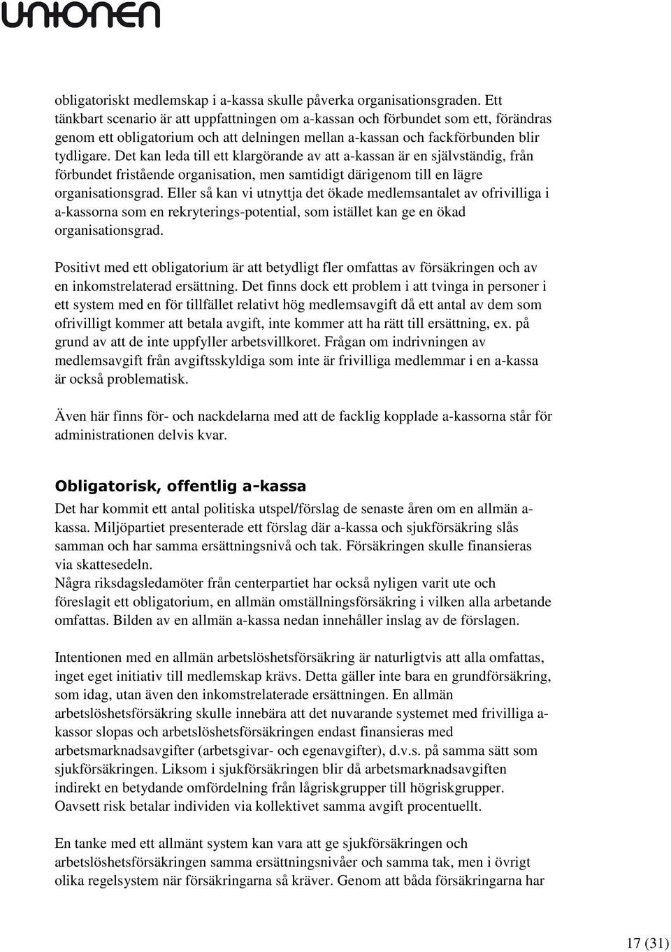 Det kan leda till ett klargörande av att a-kassan är en självständig, från förbundet fristående organisation, men samtidigt därigenom till en lägre organisationsgrad.