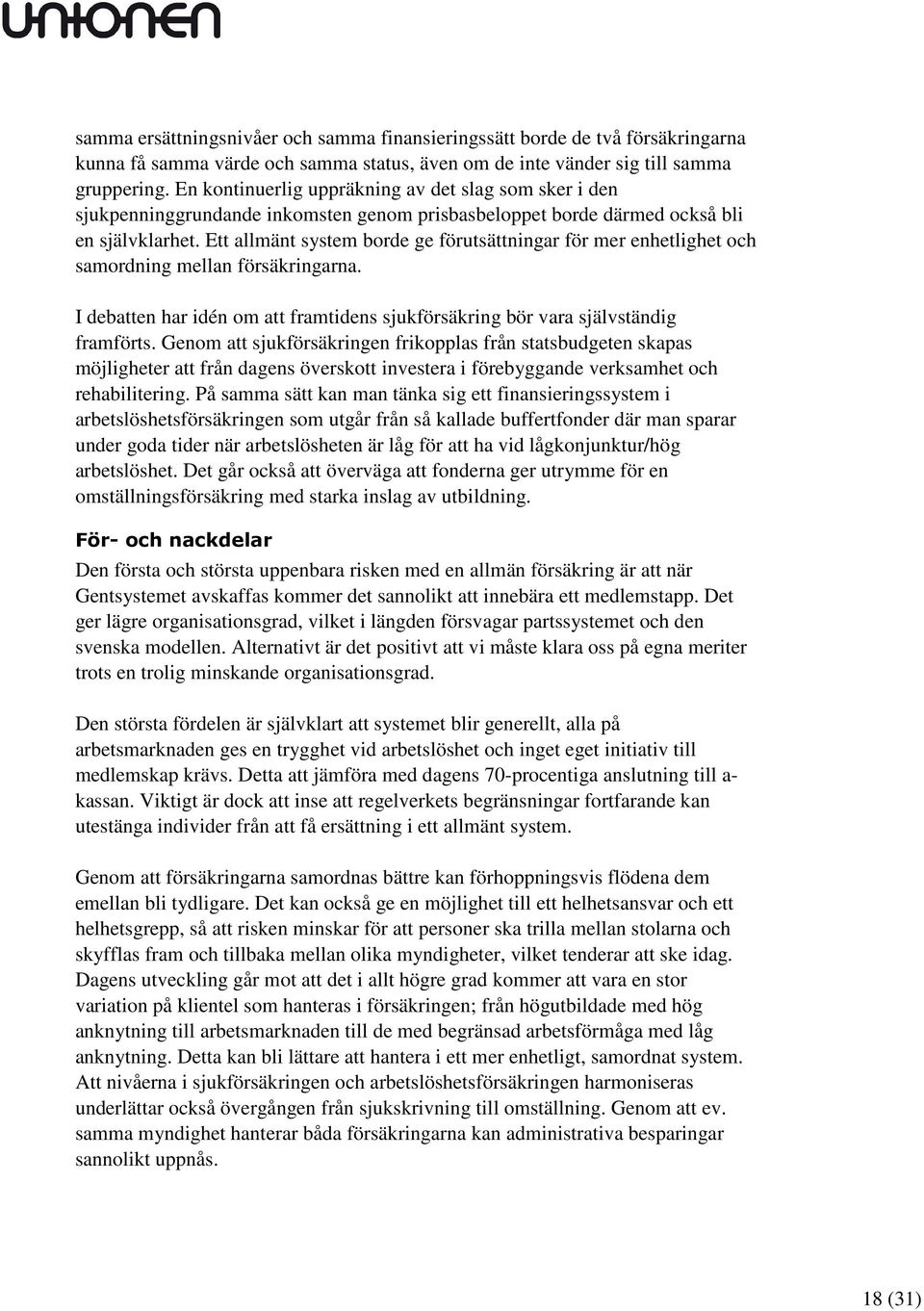 Ett allmänt system borde ge förutsättningar för mer enhetlighet och samordning mellan försäkringarna. I debatten har idén om att framtidens sjukförsäkring bör vara självständig framförts.