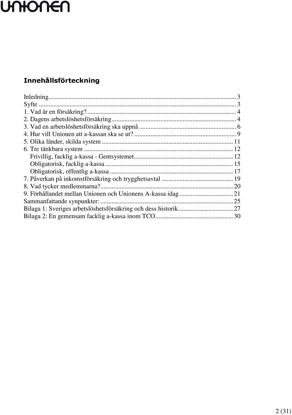 .. 12 Obligatorisk, facklig a-kassa... 15 Obligatorisk, offentlig a-kassa... 17 7. Påverkan på inkomstförsäkring och trygghetsavtal... 19 8. Vad tycker medlemmarna?... 20 9.