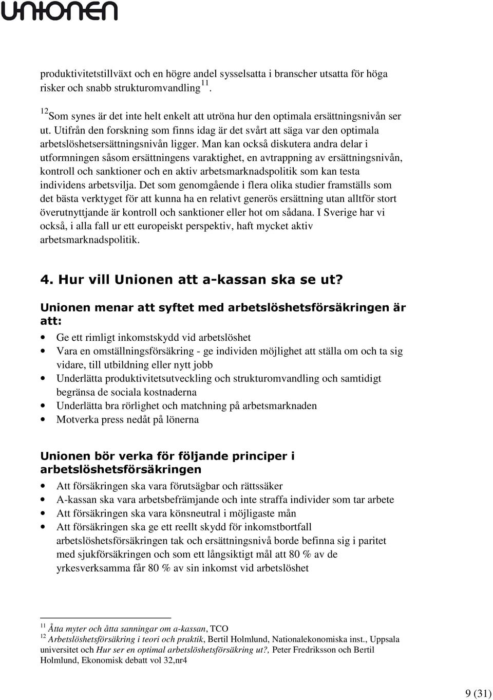 Utifrån den forskning som finns idag är det svårt att säga var den optimala arbetslöshetsersättningsnivån ligger.