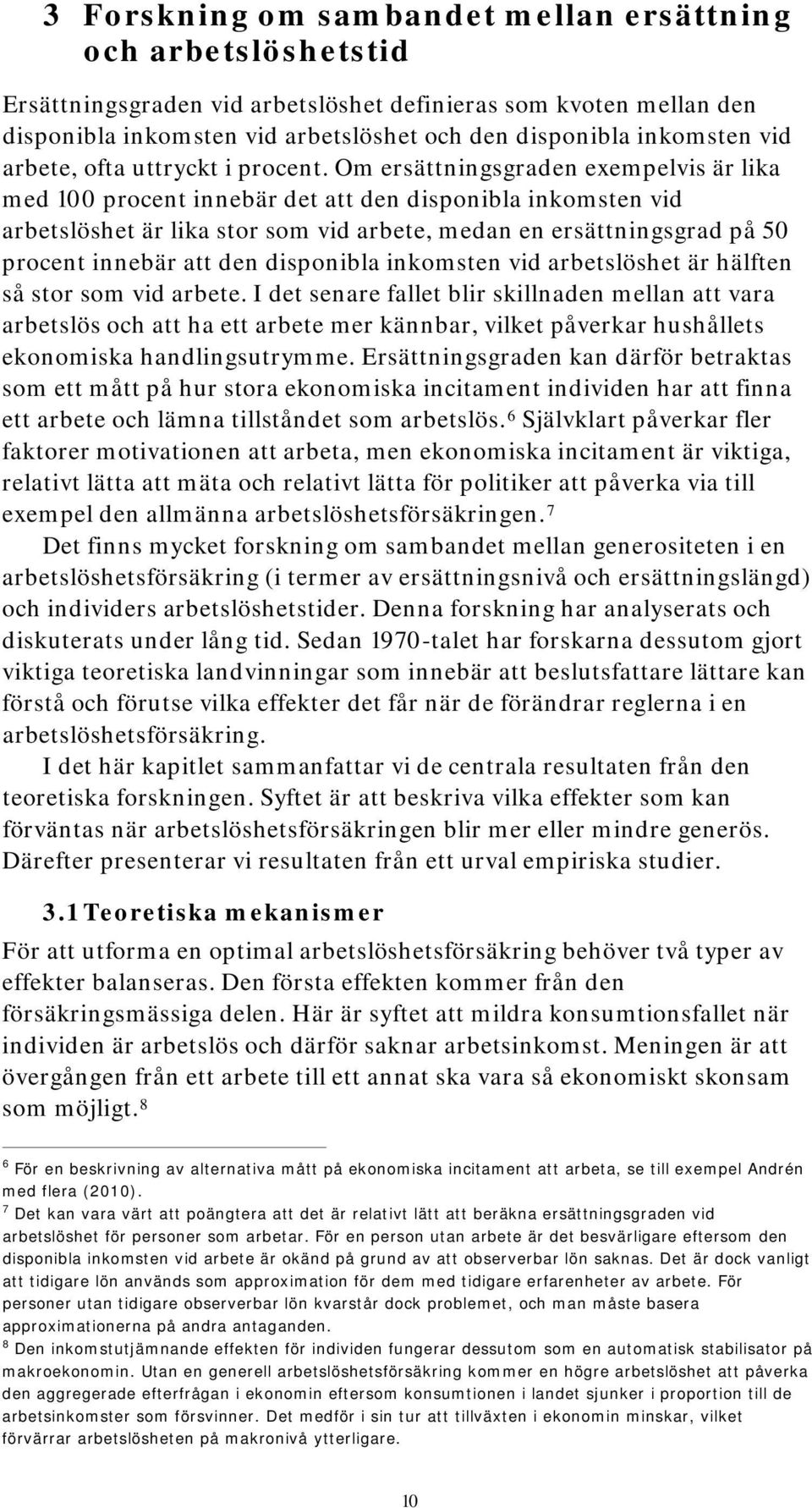 Om ersättningsgraden exempelvis är lika med 100 procent innebär det att den disponibla inkomsten vid arbetslöshet är lika stor som vid arbete, medan en ersättningsgrad på 50 procent innebär att den