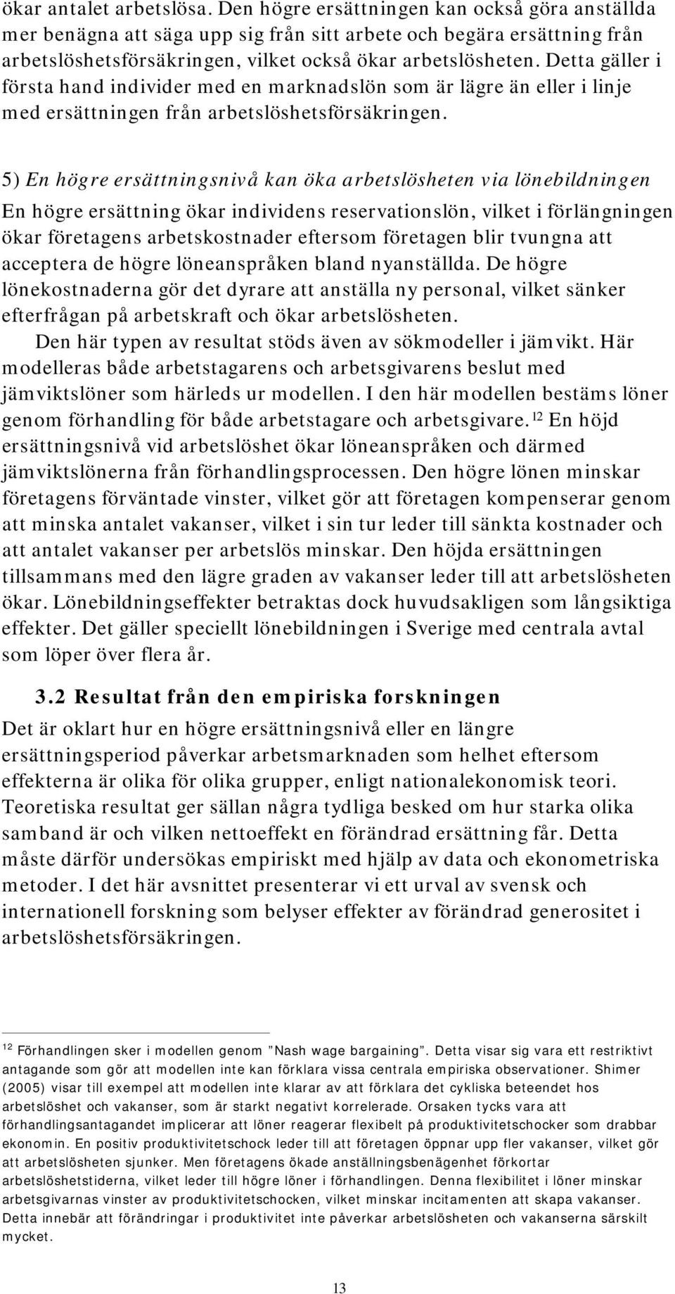 Detta gäller i första hand individer med en marknadslön som är lägre än eller i linje med ersättningen från arbetslöshetsförsäkringen.