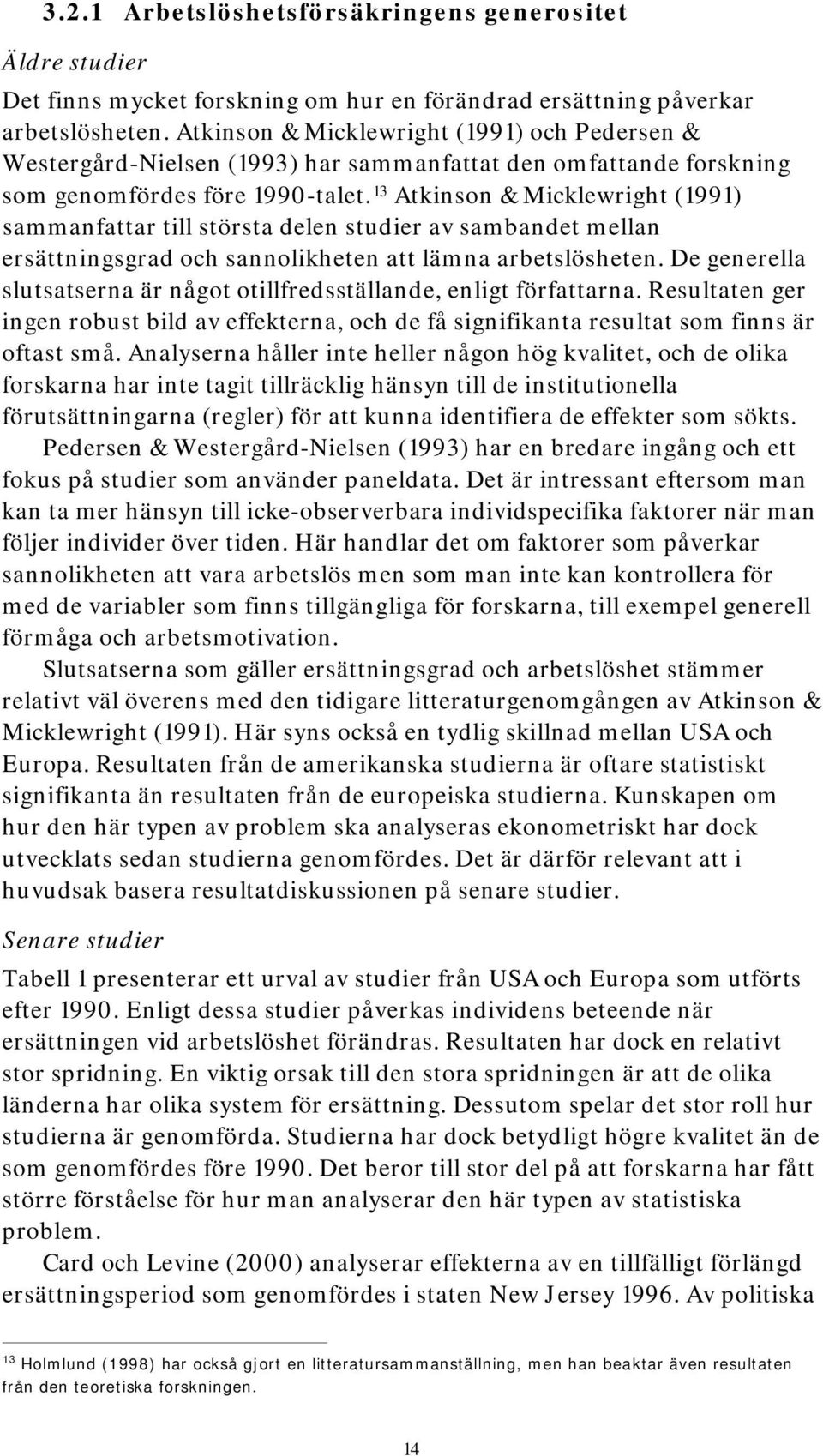 13 Atkinson & Micklewright (1991) sammanfattar till största delen studier av sambandet mellan ersättningsgrad och sannolikheten att lämna arbetslösheten.