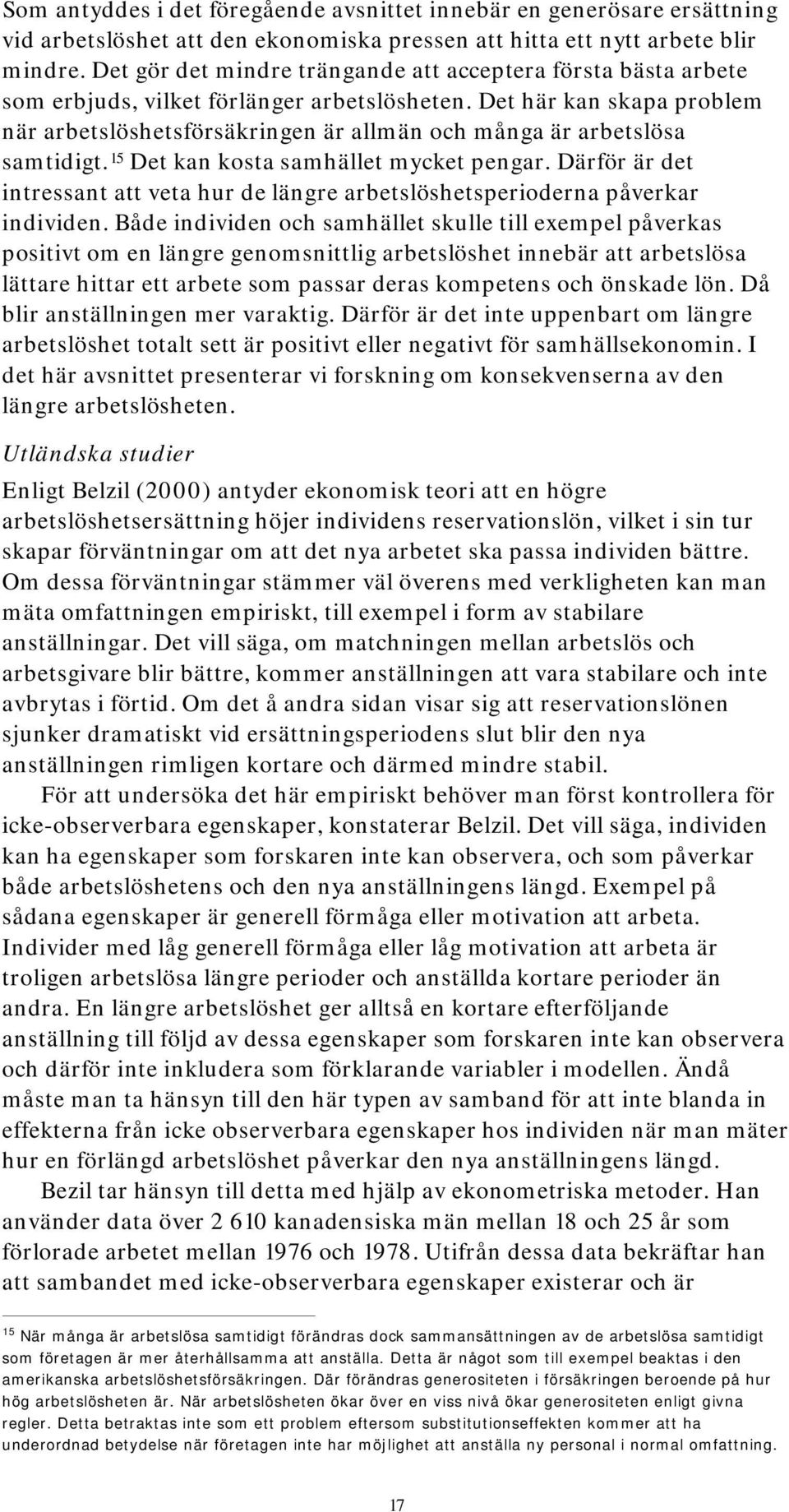 Det här kan skapa problem när arbetslöshetsförsäkringen är allmän och många är arbetslösa samtidigt. 15 Det kan kosta samhället mycket pengar.