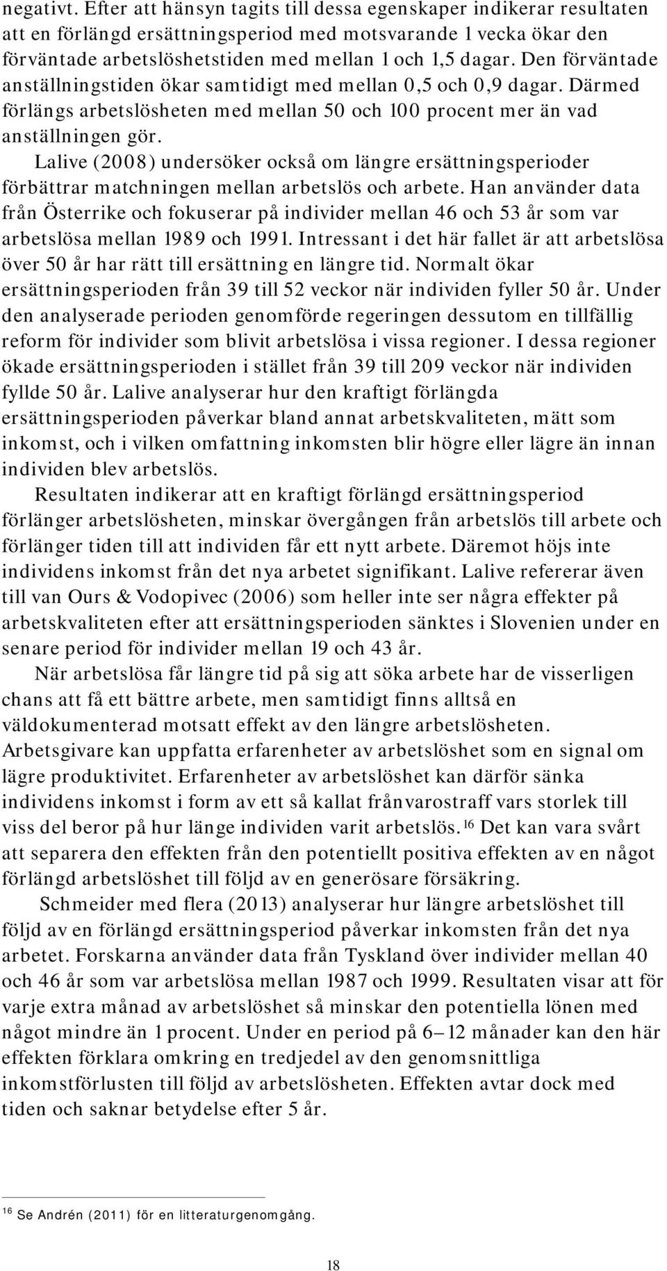 Den förväntade anställningstiden ökar samtidigt med mellan 0,5 och 0,9 dagar. Därmed förlängs arbetslösheten med mellan 50 och 100 procent mer än vad anställningen gör.