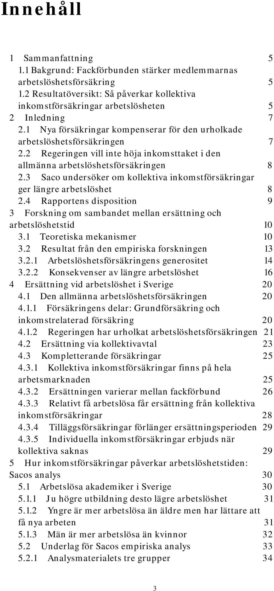 2 Regeringen vill inte höja inkomsttaket i den allmänna arbetslöshetsförsäkringen 8 2.3 Saco undersöker om kollektiva inkomstförsäkringar ger längre arbetslöshet 8 2.