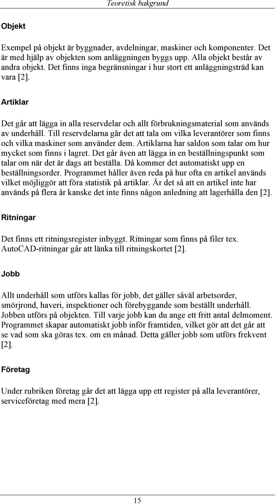 Till reservdelarna går det att tala om vilka leverantörer som finns och vilka maskiner som använder dem. Artiklarna har saldon som talar om hur mycket som finns i lagret.