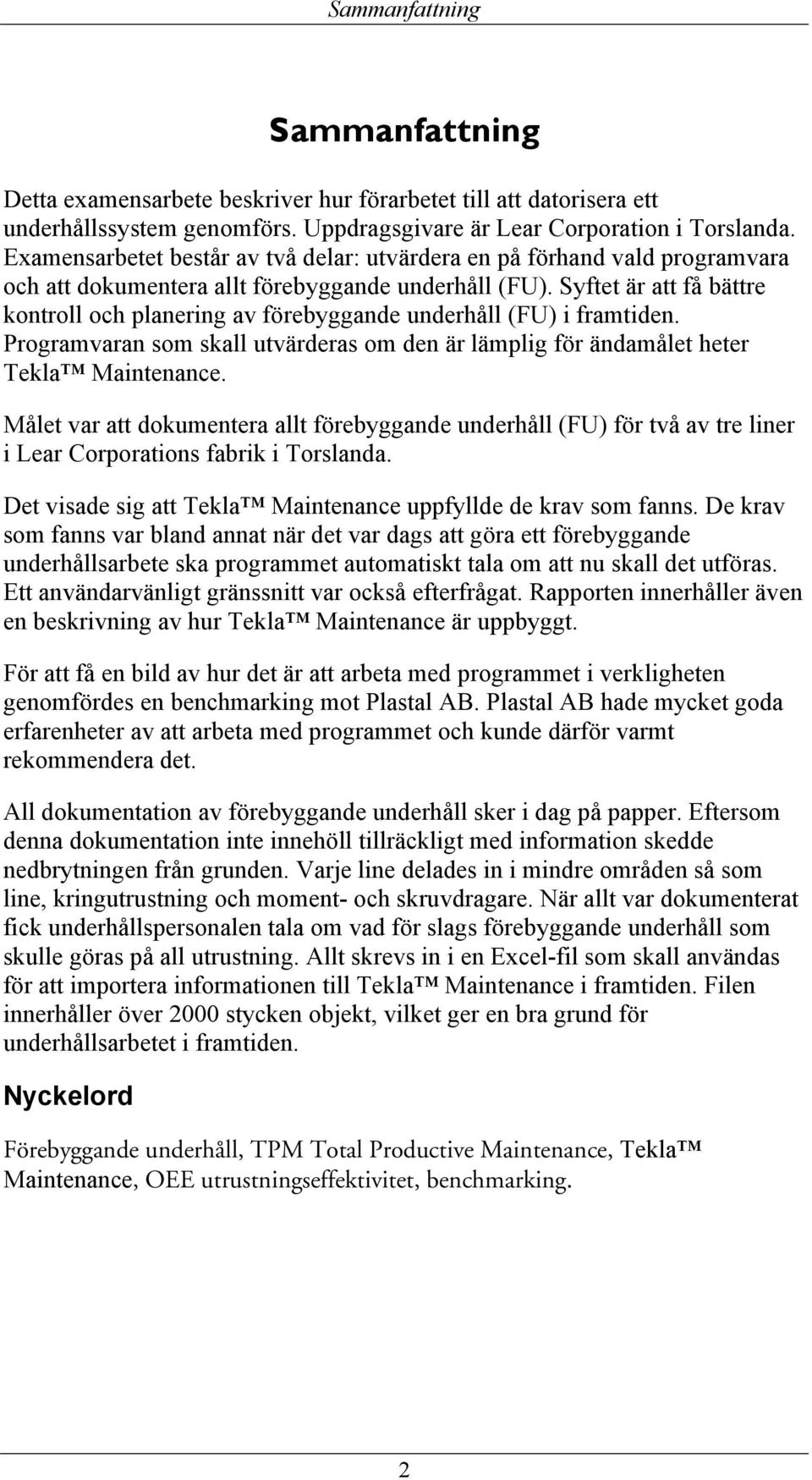 Syftet är att få bättre kontroll och planering av förebyggande underhåll (FU) i framtiden. Programvaran som skall utvärderas om den är lämplig för ändamålet heter Tekla Maintenance.