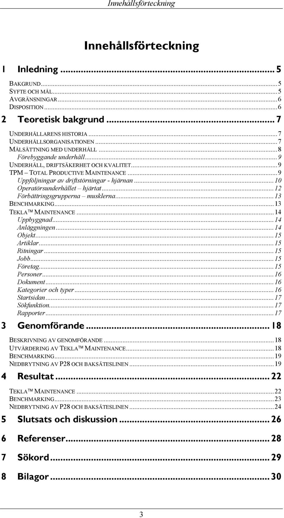 ..9 Uppföljningar av driftstörningar - hjärnan...10 Operatörsunderhållet hjärtat...12 Förbättringsgrupperna musklerna...13 BENCHMARKING...13 TEKLA MAINTENANCE...14 Uppbyggnad...14 Anläggningen.